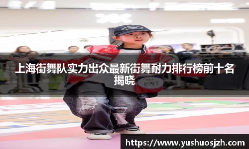 上海街舞队实力出众最新街舞耐力排行榜前十名揭晓