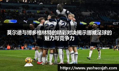 莫尔德与博多格林特的精彩对决揭示挪威足球的魅力与竞争力