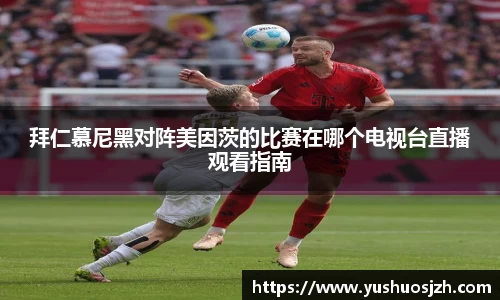 拜仁慕尼黑对阵美因茨的比赛在哪个电视台直播观看指南